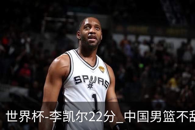 世界杯-李凯尔22分 中国男篮不敌南苏丹两连败