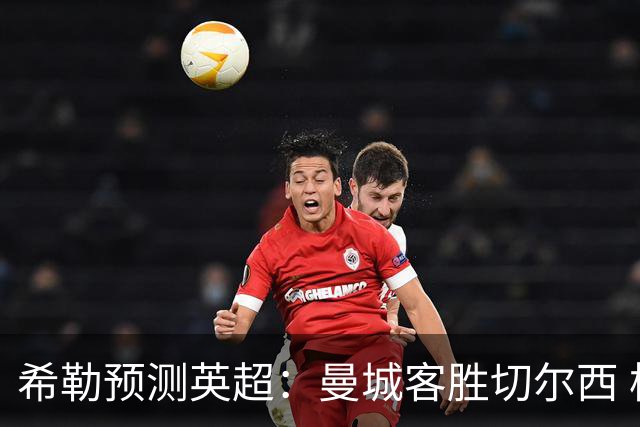 希勒预测英超：曼城客胜切尔西 枪手红军热刺皆胜