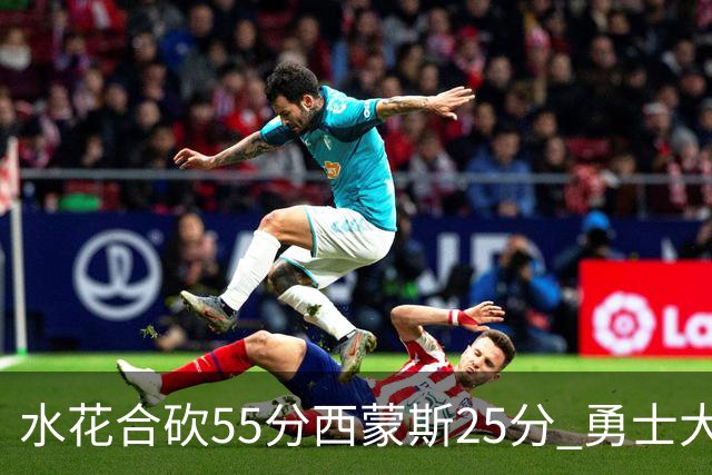水花合砍55分西蒙斯25分 勇士大胜取得五连胜