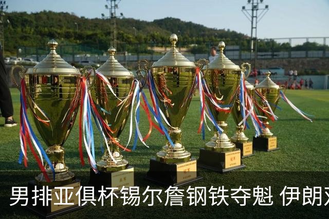 男排亚俱杯锡尔詹钢铁夺魁 伊朗双雄进军世俱杯