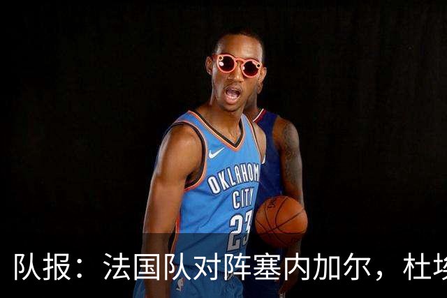 队报：法国队对阵塞内加尔，杜埃和巴尔科拉竞争左路首发