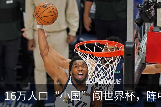 16万人口“小国”闯世界杯，阵中还有一位华裔球星
